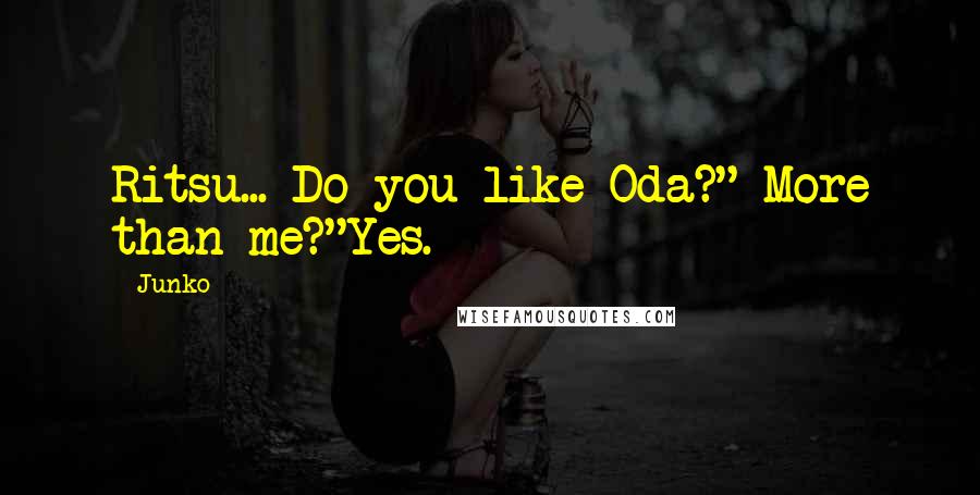 Junko quotes: Ritsu... Do you like Oda?" More than me?"Yes.