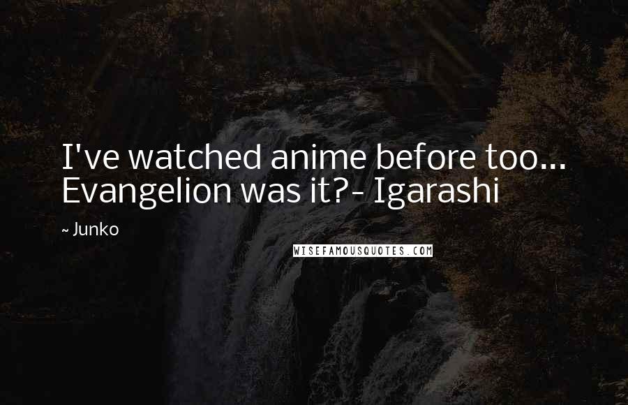 Junko quotes: I've watched anime before too... Evangelion was it?- Igarashi