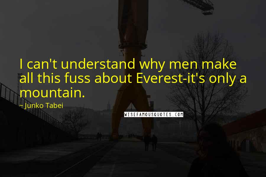 Junko Tabei quotes: I can't understand why men make all this fuss about Everest-it's only a mountain.