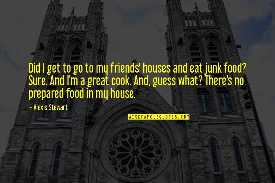 Junk's Quotes By Alexis Stewart: Did I get to go to my friends'