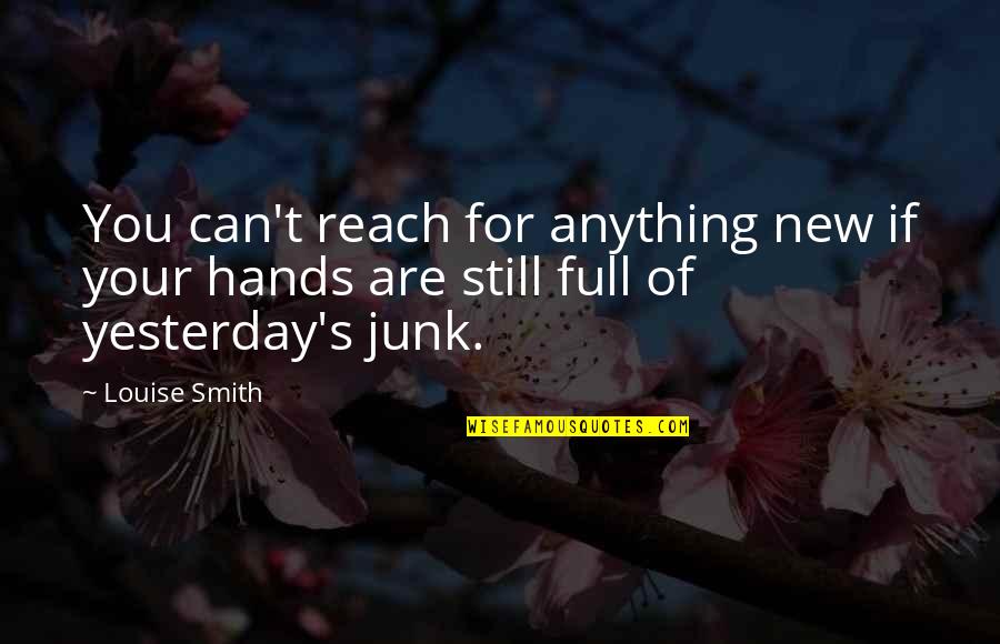 Junk's Quotes By Louise Smith: You can't reach for anything new if your
