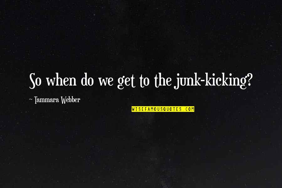 Junk's Quotes By Tammara Webber: So when do we get to the junk-kicking?