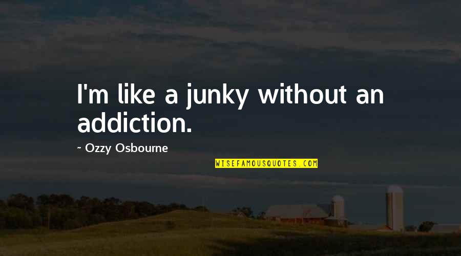 Junky Quotes By Ozzy Osbourne: I'm like a junky without an addiction.