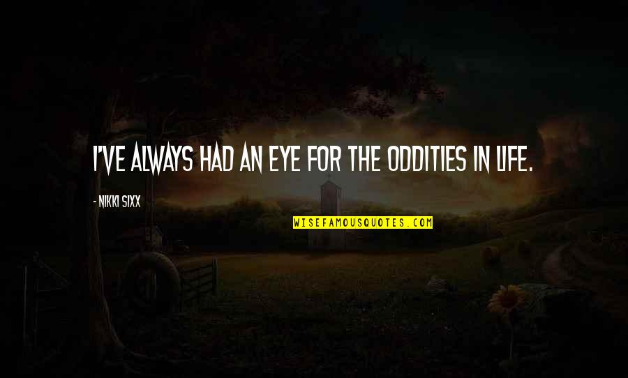 Junkyard Planet Quotes By Nikki Sixx: I've always had an eye for the oddities Junkyard Planet Quotes By Nikki Sixx: I've always had an eye for the oddities