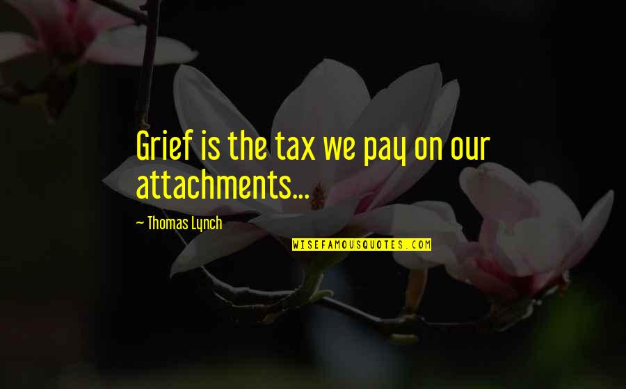 Junkyards Quotes By Thomas Lynch: Grief is the tax we pay on our