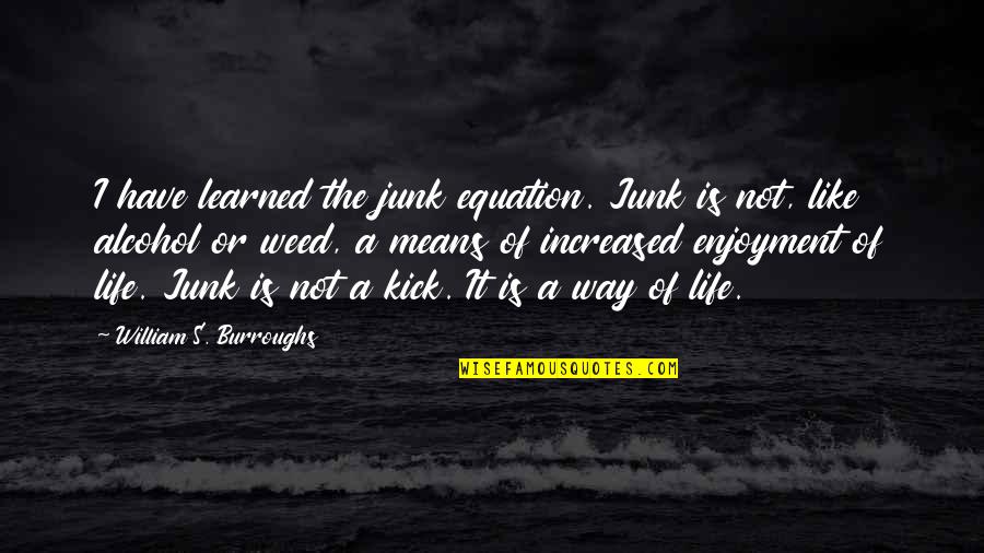Junky's Quotes By William S. Burroughs: I have learned the junk equation. Junk is Junky's Quotes By William S. Burroughs: I have learned the junk equation. Junk is