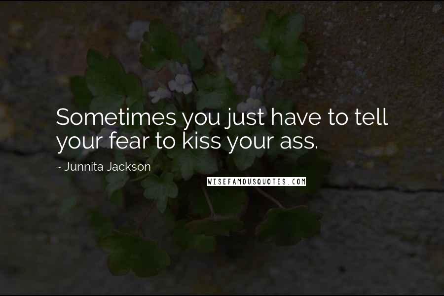 Junnita Jackson quotes: Sometimes you just have to tell your fear to kiss your ass.
