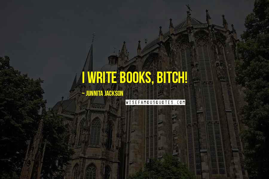 Junnita Jackson quotes: I write books, bitch!