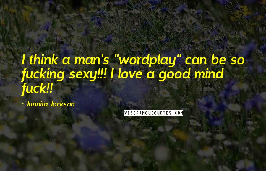 Junnita Jackson quotes: I think a man's "wordplay" can be so fucking sexy!!! I love a good mind fuck!!