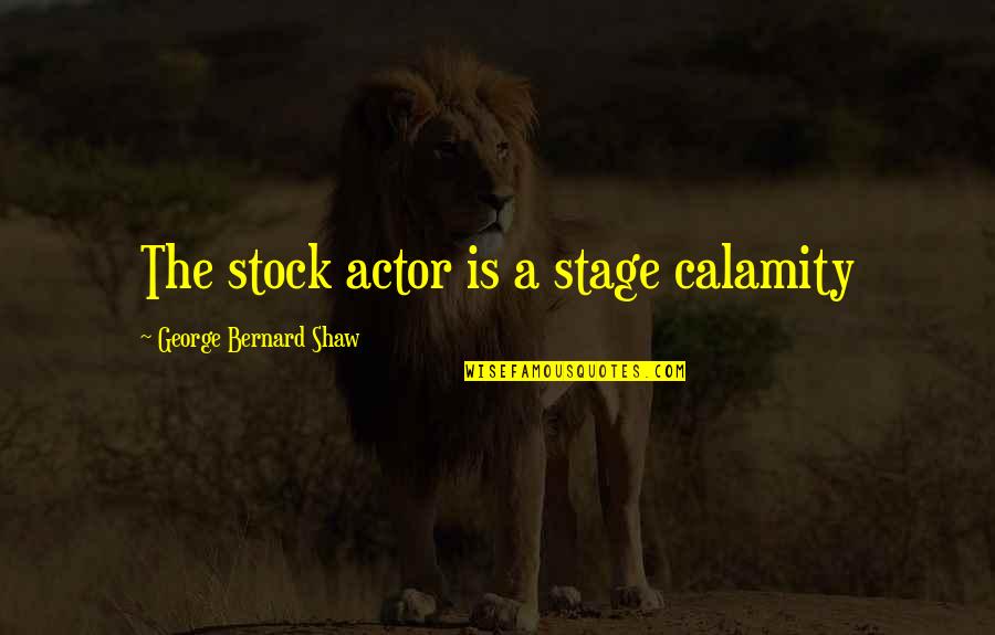 Junnosuke Inoue Quotes By George Bernard Shaw: The stock actor is a stage calamity