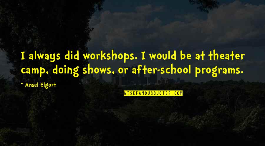 Juno And The Paycock Joxer Quotes By Ansel Elgort: I always did workshops. I would be at Juno And The Paycock Joxer Quotes By Ansel Elgort: I always did workshops. I would be at