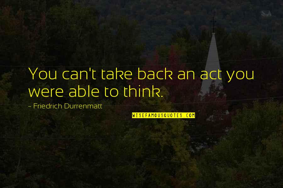 Juno Charm Quotes By Friedrich Durrenmatt: You can't take back an act you were Juno Charm Quotes By Friedrich Durrenmatt: You can't take back an act you were