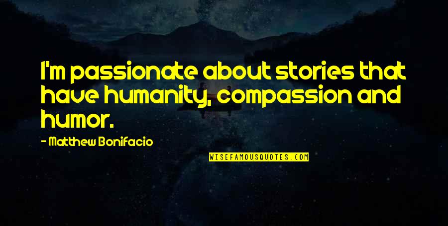 Juno Famous Quotes By Matthew Bonifacio: I'm passionate about stories that have humanity, compassion Juno Famous Quotes By Matthew Bonifacio: I'm passionate about stories that have humanity, compassion