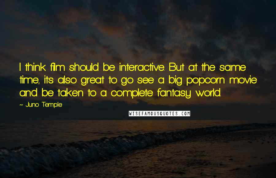 Juno Temple quotes: I think film should be interactive. But at the same time, it's also great to go see a big popcorn movie and be taken to a complete fantasy world. Juno Temple quotes: I think film should be interactive. But at the same time, it's also great to go see a big popcorn movie and be taken to a complete fantasy world.