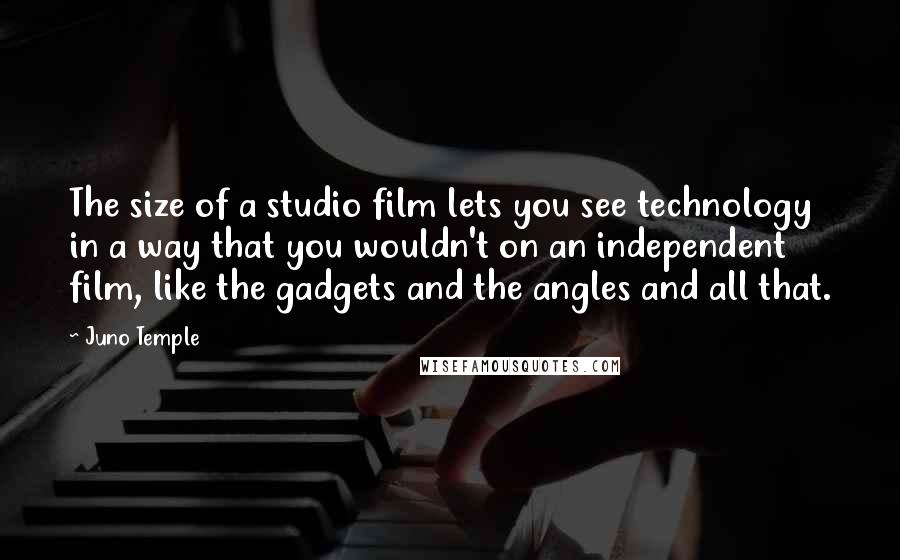 Juno Temple quotes: The size of a studio film lets you see technology in a way that you wouldn't on an independent film, like the gadgets and the angles and all that.