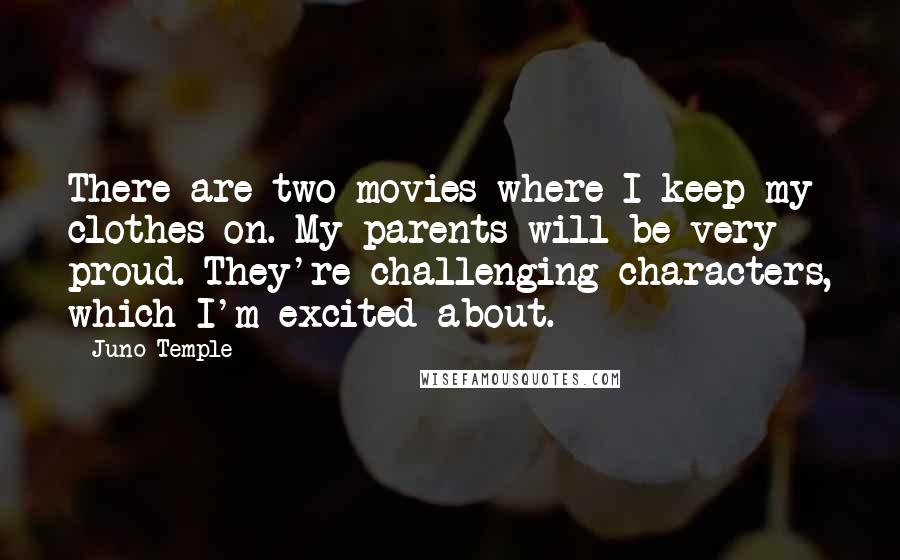 Juno Temple quotes: There are two movies where I keep my clothes on. My parents will be very proud. They're challenging characters, which I'm excited about.