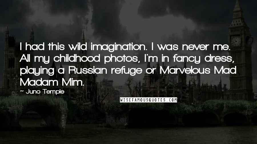 Juno Temple quotes: I had this wild imagination. I was never me. All my childhood photos, I'm in fancy dress, playing a Russian refuge or Marvelous Mad Madam Mim.