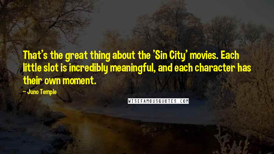 Juno Temple quotes: That's the great thing about the 'Sin City' movies. Each little slot is incredibly meaningful, and each character has their own moment.