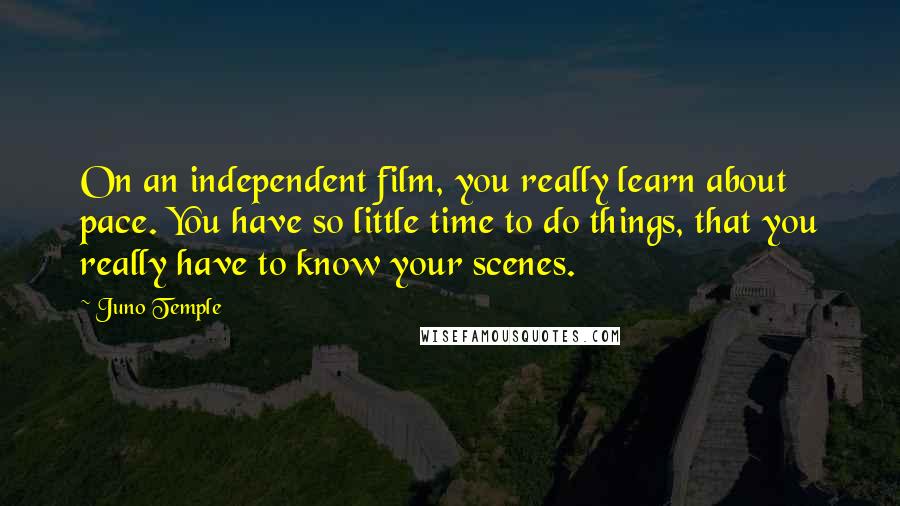 Juno Temple quotes: On an independent film, you really learn about pace. You have so little time to do things, that you really have to know your scenes.