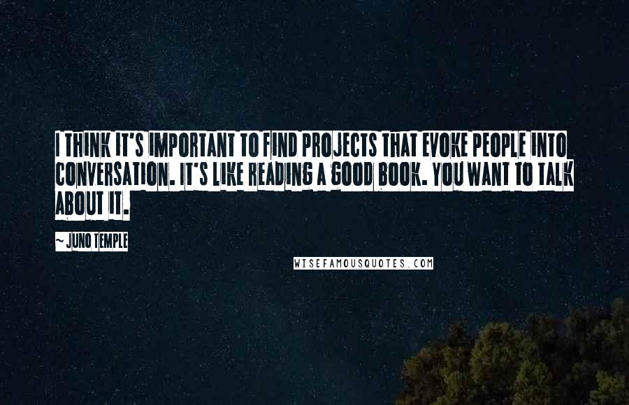 Juno Temple quotes: I think it's important to find projects that evoke people into conversation. It's like reading a good book. You want to talk about it. Juno Temple quotes: I think it's important to find projects that evoke people into conversation. It's like reading a good book. You want to talk about it.