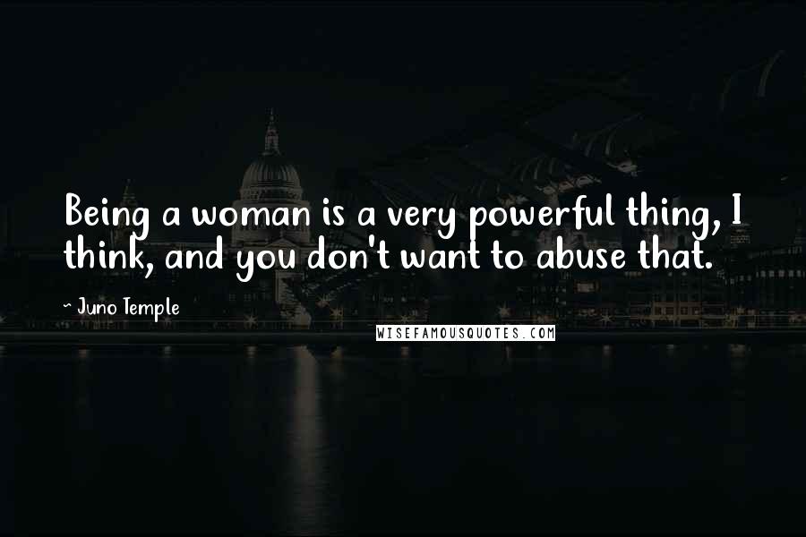 Juno Temple quotes: Being a woman is a very powerful thing, I think, and you don't want to abuse that.