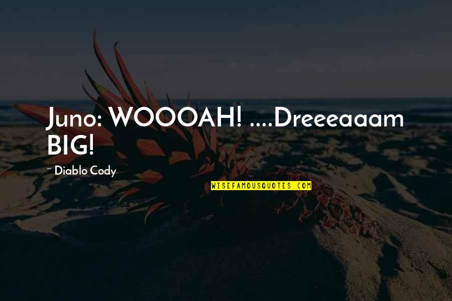 Juno's Quotes By Diablo Cody: Juno: WOOOAH! ....Dreeeaaam BIG!