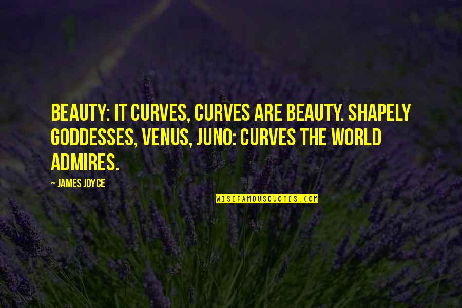 Juno's Quotes By James Joyce: Beauty: it curves, curves are beauty. Shapely goddesses,