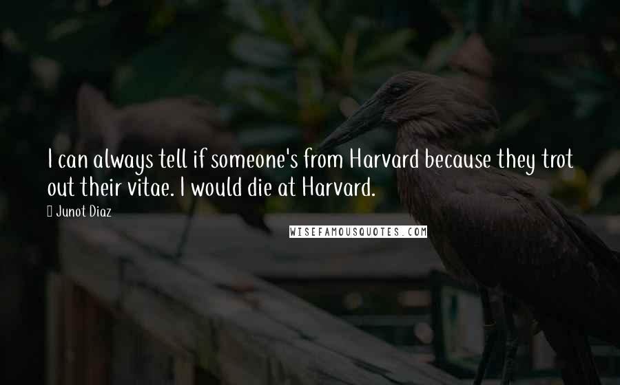 Junot Diaz quotes: I can always tell if someone's from Harvard because they trot out their vitae. I would die at Harvard.
