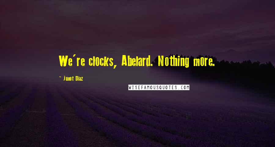 Junot Diaz quotes: We're clocks, Abelard. Nothing more. Junot Diaz quotes: We're clocks, Abelard. Nothing more.