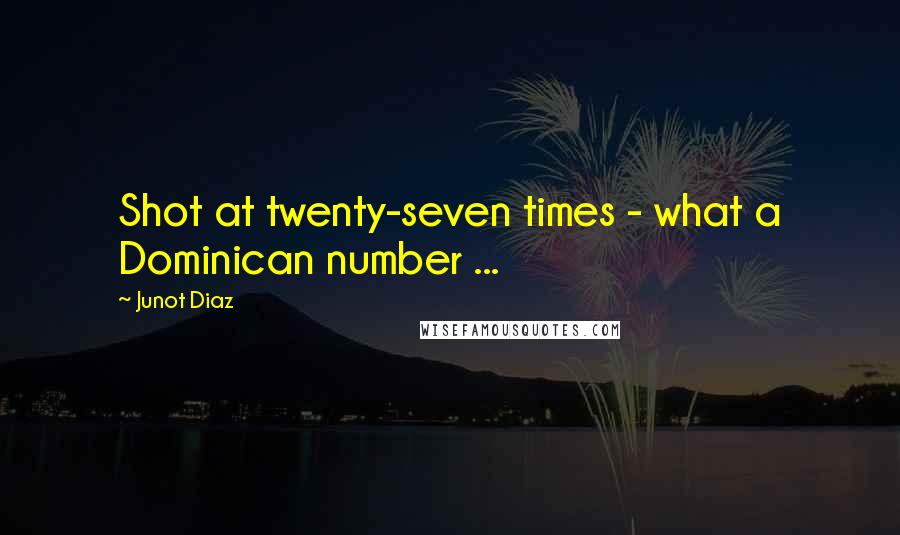 Junot Diaz quotes: Shot at twenty-seven times - what a Dominican number ...