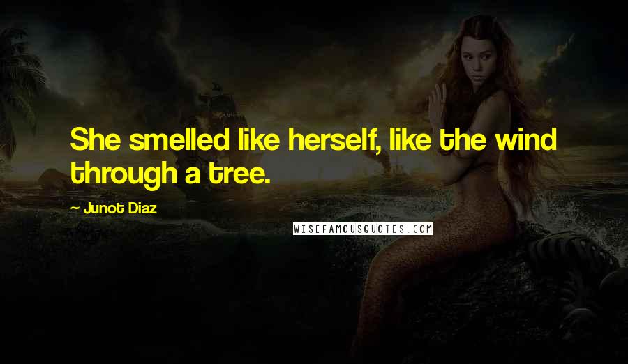 Junot Diaz quotes: She smelled like herself, like the wind through a tree. Junot Diaz quotes: She smelled like herself, like the wind through a tree.