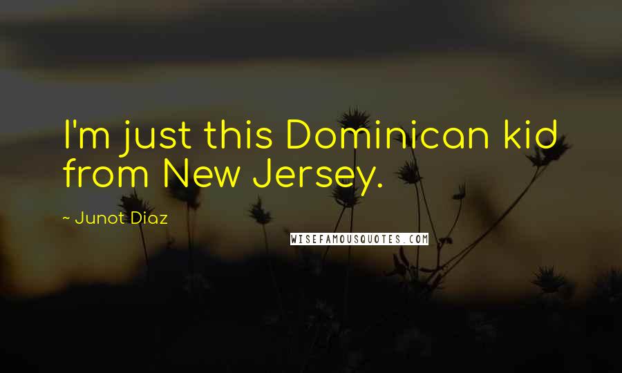 Junot Diaz quotes: I'm just this Dominican kid from New Jersey.