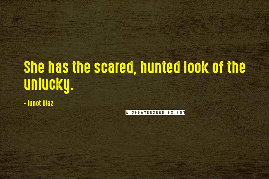 Junot Diaz quotes: She has the scared, hunted look of the unlucky. Junot Diaz quotes: She has the scared, hunted look of the unlucky.