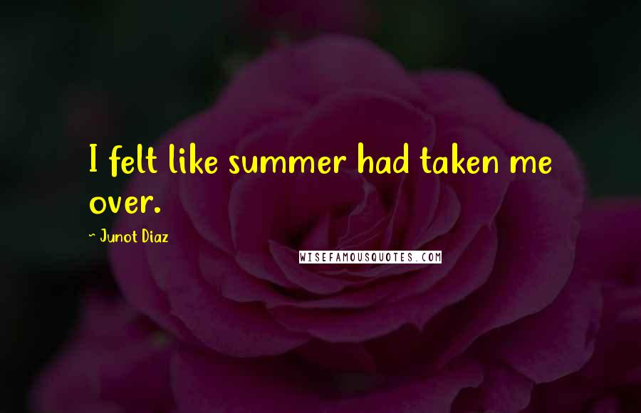 Junot Diaz quotes: I felt like summer had taken me over. Junot Diaz quotes: I felt like summer had taken me over.