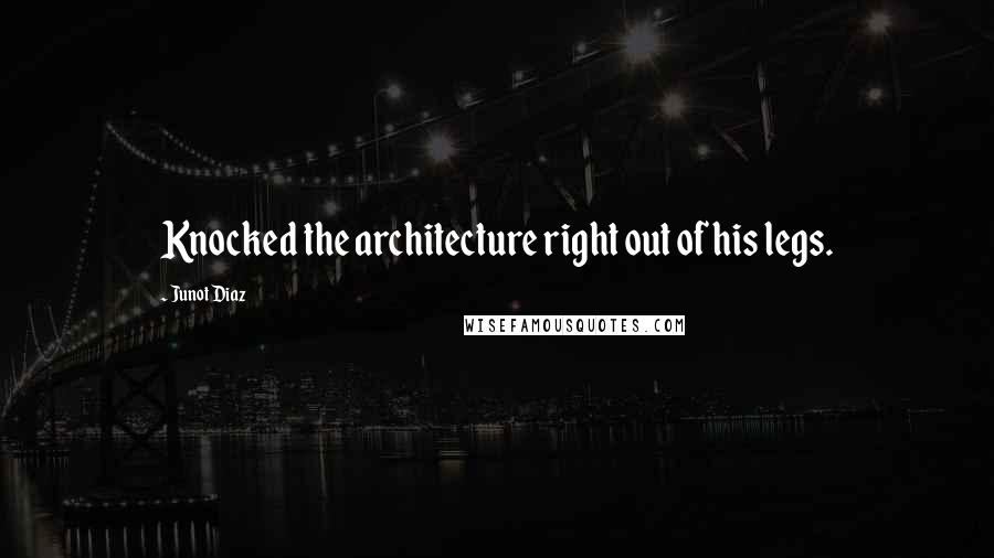 Junot Diaz quotes: Knocked the architecture right out of his legs. Junot Diaz quotes: Knocked the architecture right out of his legs.