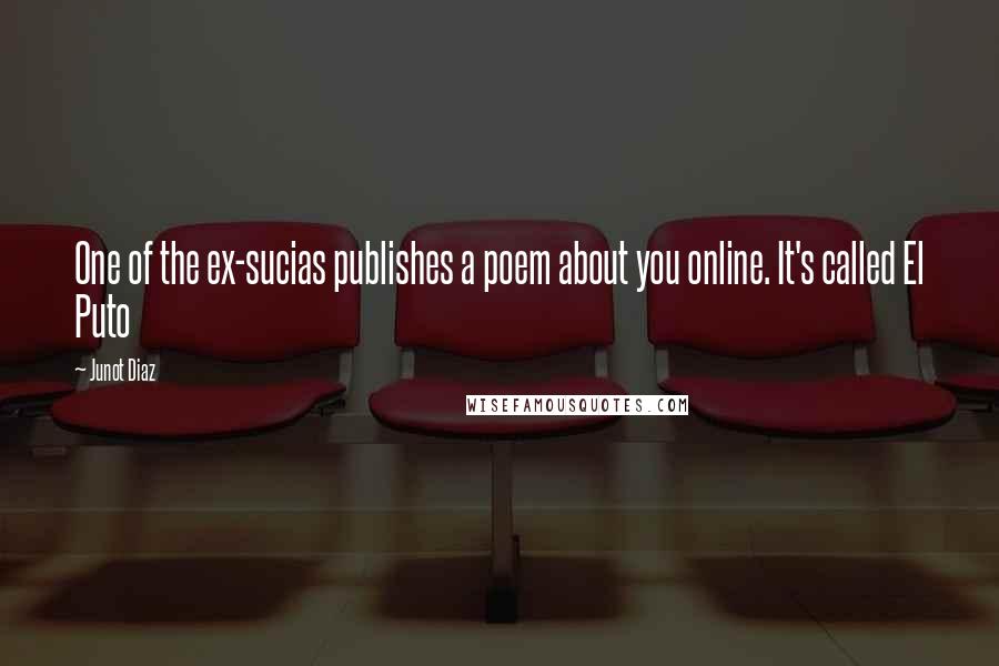 Junot Diaz quotes: One of the ex-sucias publishes a poem about you online. It's called El Puto Junot Diaz quotes: One of the ex-sucias publishes a poem about you online. It's called El Puto