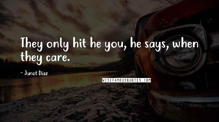Junot Diaz quotes: They only hit he you, he says, when they care. Junot Diaz quotes: They only hit he you, he says, when they care.