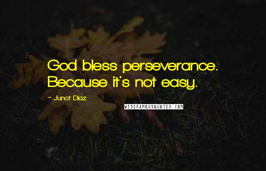 Junot Diaz quotes: God bless perseverance. Because it's not easy.