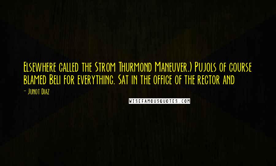 Junot Diaz quotes: Elsewhere called the Strom Thurmond Maneuver.) Pujols of course blamed Beli for everything. Sat in the office of the rector and Junot Diaz quotes: Elsewhere called the Strom Thurmond Maneuver.) Pujols of course blamed Beli for everything. Sat in the office of the rector and
