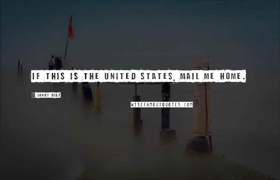 Junot Diaz quotes: If this is the United States, mail me home.