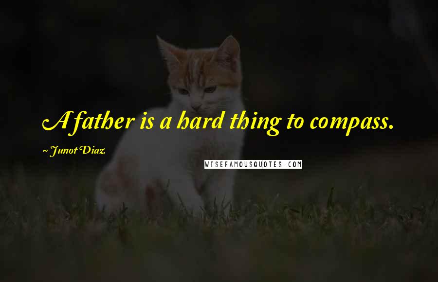 Junot Diaz quotes: A father is a hard thing to compass. Junot Diaz quotes: A father is a hard thing to compass.