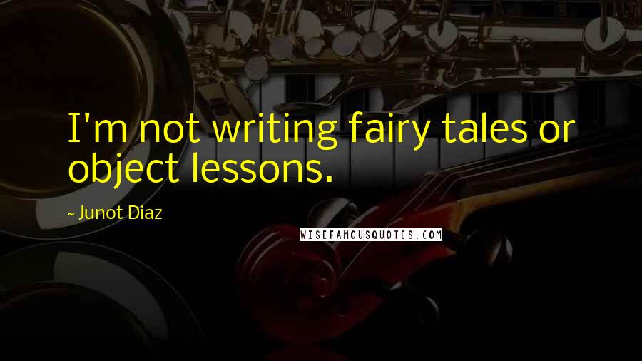 Junot Diaz quotes: I'm not writing fairy tales or object lessons. Junot Diaz quotes: I'm not writing fairy tales or object lessons.
