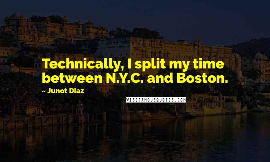 Junot Diaz quotes: Technically, I split my time between N.Y.C. and Boston. Junot Diaz quotes: Technically, I split my time between N.Y.C. and Boston.