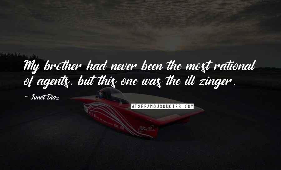 Junot Diaz quotes: My brother had never been the most rational of agents, but this one was the ill zinger.