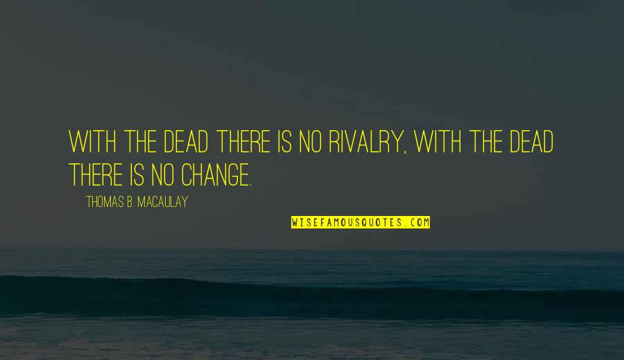 Junpei Jjk Quotes By Thomas B. Macaulay: With the dead there is no rivalry, with Junpei Jjk Quotes By Thomas B. Macaulay: With the dead there is no rivalry, with
