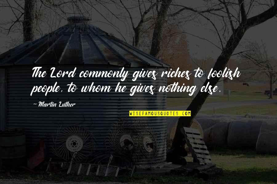 Junquan Zdbx 1 Quotes By Martin Luther: The Lord commonly gives riches to foolish people,