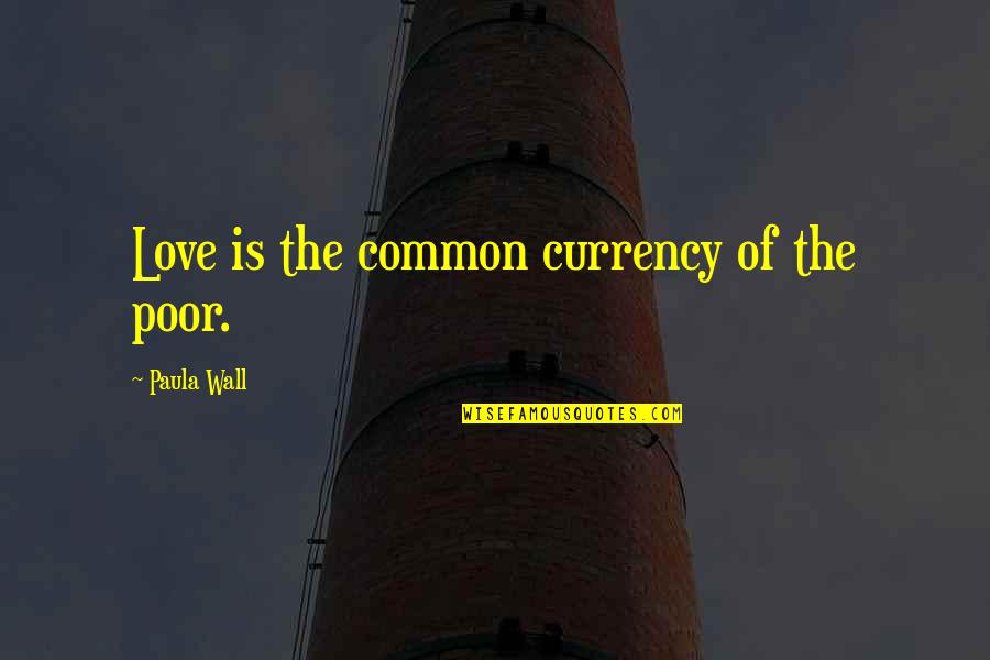 Junshin Quotes By Paula Wall: Love is the common currency of the poor. Junshin Quotes By Paula Wall: Love is the common currency of the poor.