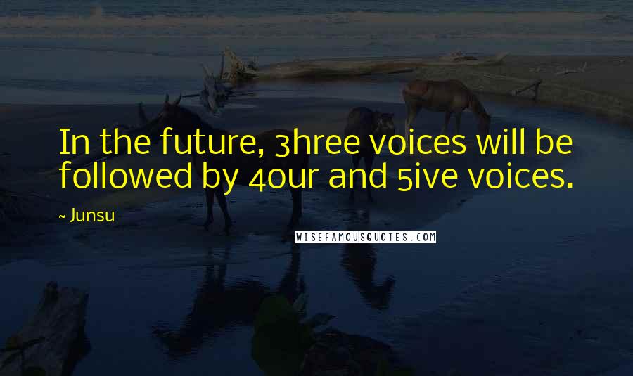 Junsu quotes: In the future, 3hree voices will be followed by 4our and 5ive voices.