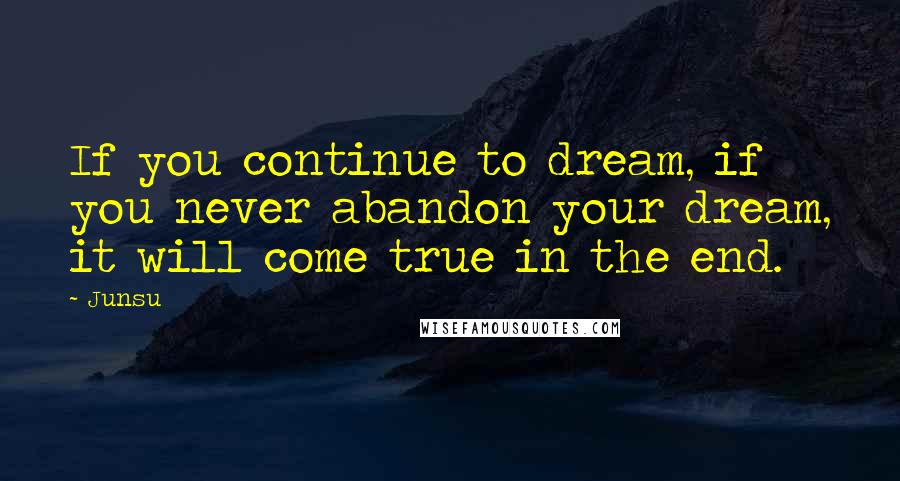 Junsu quotes: If you continue to dream, if you never abandon your dream, it will come true in the end.