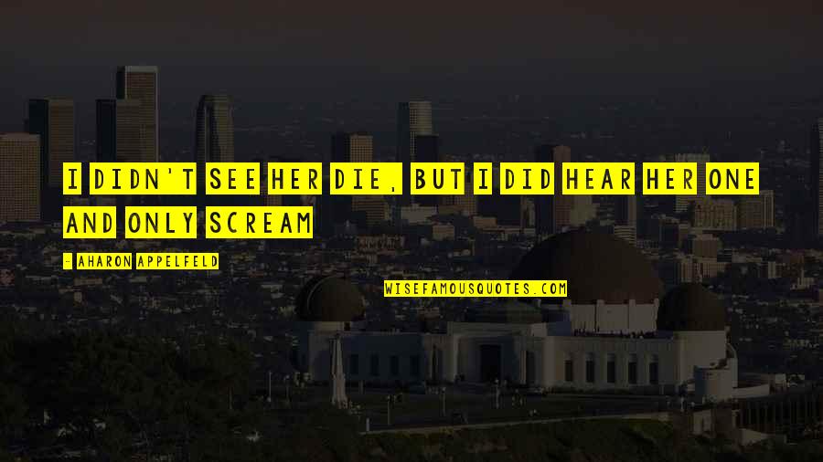 Juntamente Significado Quotes By Aharon Appelfeld: I didn't see her die, but I did Juntamente Significado Quotes By Aharon Appelfeld: I didn't see her die, but I did